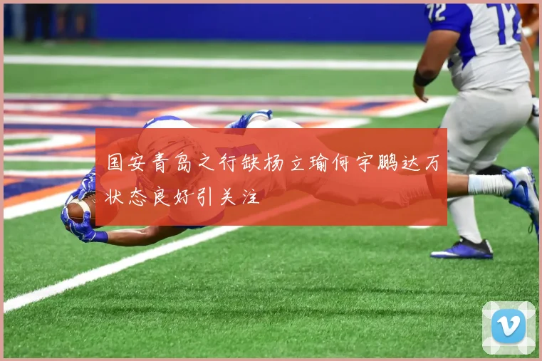 国安青岛之行缺杨立瑜何宇鹏达万状态良好引关注