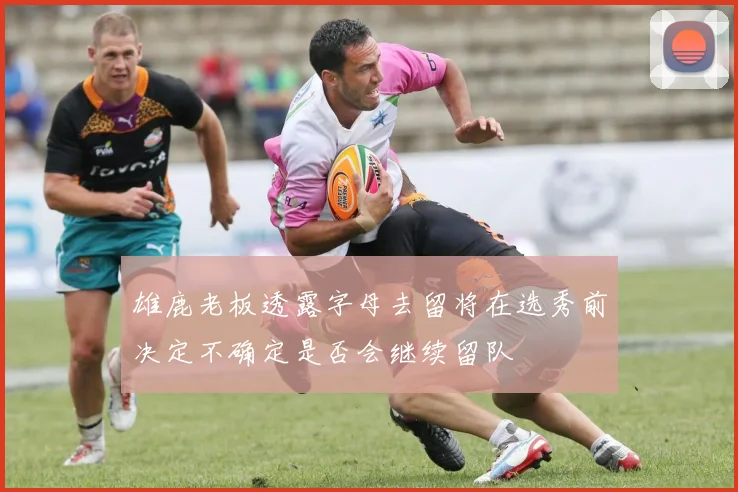 雄鹿老板透露字母去留将在选秀前决定不确定是否会继续留队