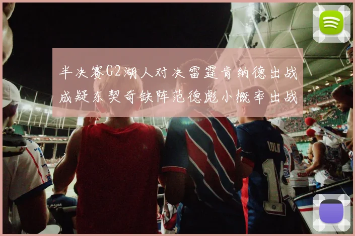 半决赛G2湖人对决雷霆肯纳德出战成疑东契奇缺阵范德彪小概率出战