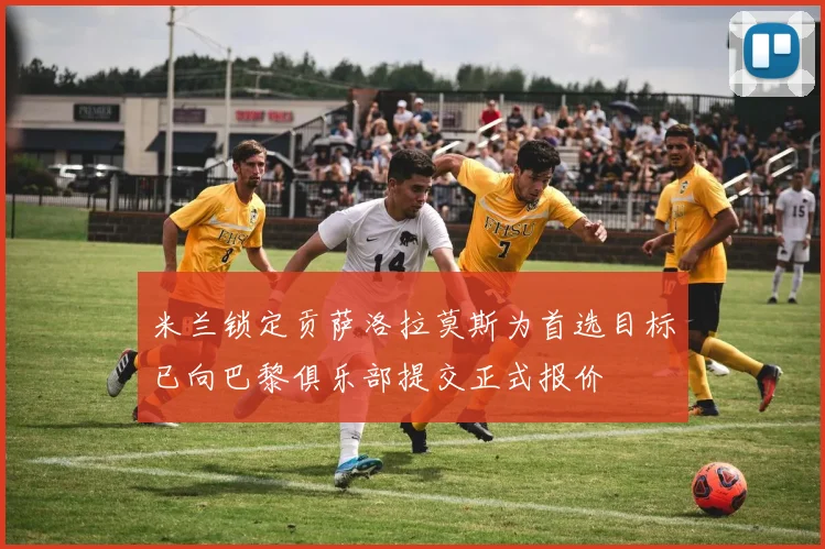 米兰锁定贡萨洛拉莫斯为首选目标已向巴黎俱乐部提交正式报价