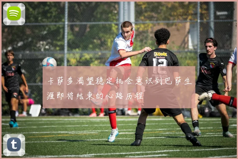 卡萨多渴望稳定机会意识到巴萨生涯即将结束的心路历程