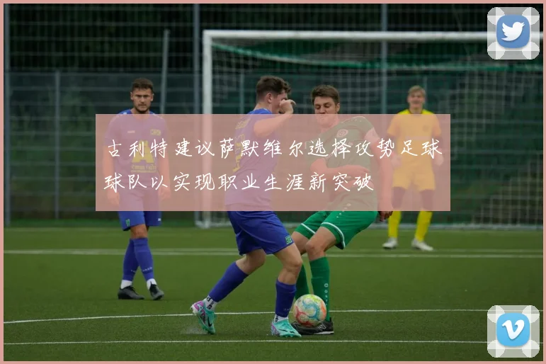 古利特建议萨默维尔选择攻势足球球队以实现职业生涯新突破