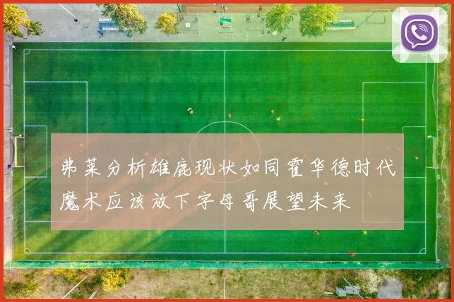 弗莱分析雄鹿现状如同霍华德时代魔术应该放下字母哥展望未来