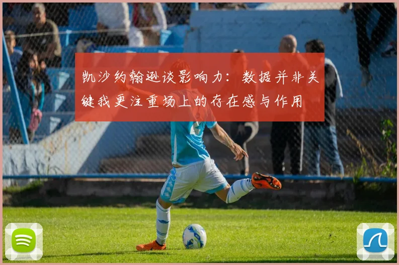 凯沙约翰逊谈影响力：数据并非关键我更注重场上的存在感与作用