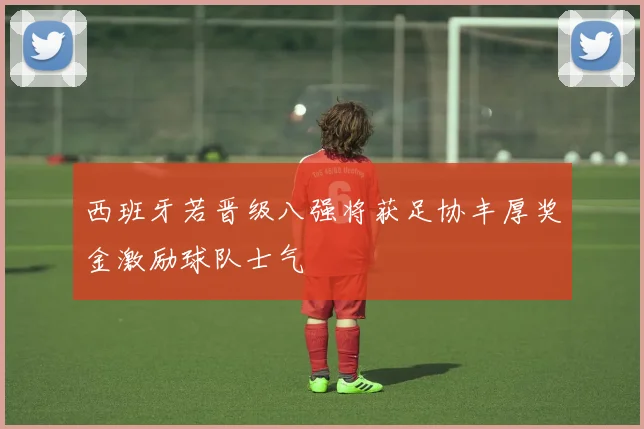 西班牙若晋级八强将获足协丰厚奖金激励球队士气