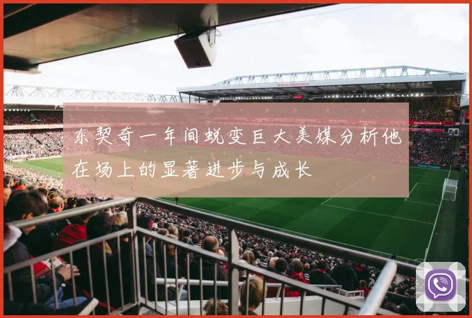 东契奇一年间蜕变巨大美媒分析他在场上的显著进步与成长