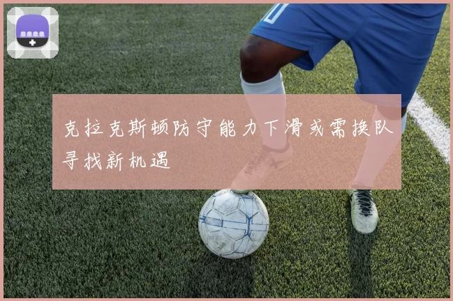 克拉克斯顿防守能力下滑或需换队寻找新机遇